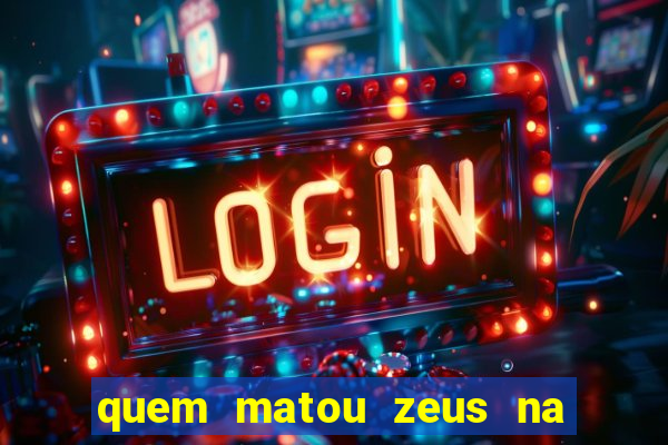 quem matou zeus na mitologia grega